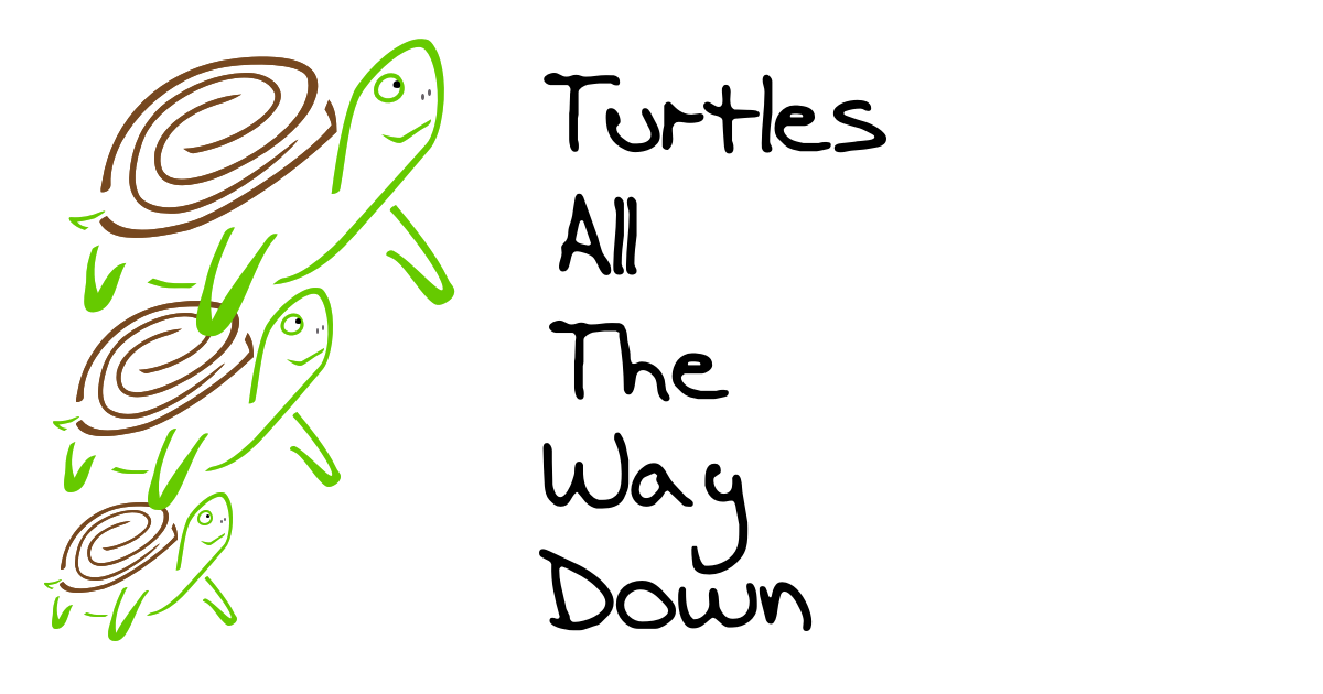 Turtles All The Way Down